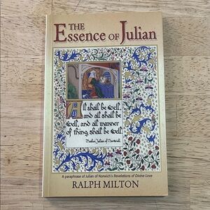 The Essence of Julian by Ralph Milton A Paraphrase of Julian of Norwich